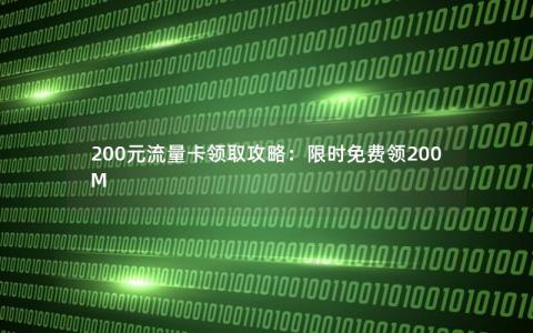 200元流量卡领取攻略：限时免费领200M