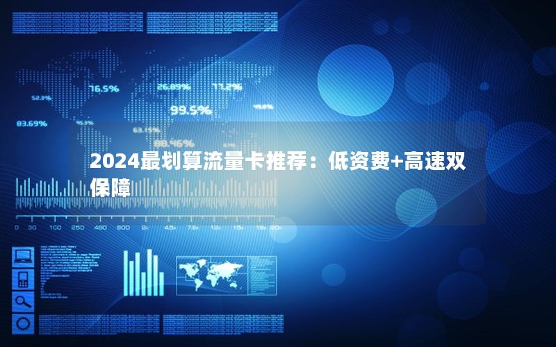 2024最划算流量卡推荐：低资费+高速双保障