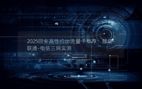 2025回乡高性价比流量卡推荐：移动-联通-电信三网实测