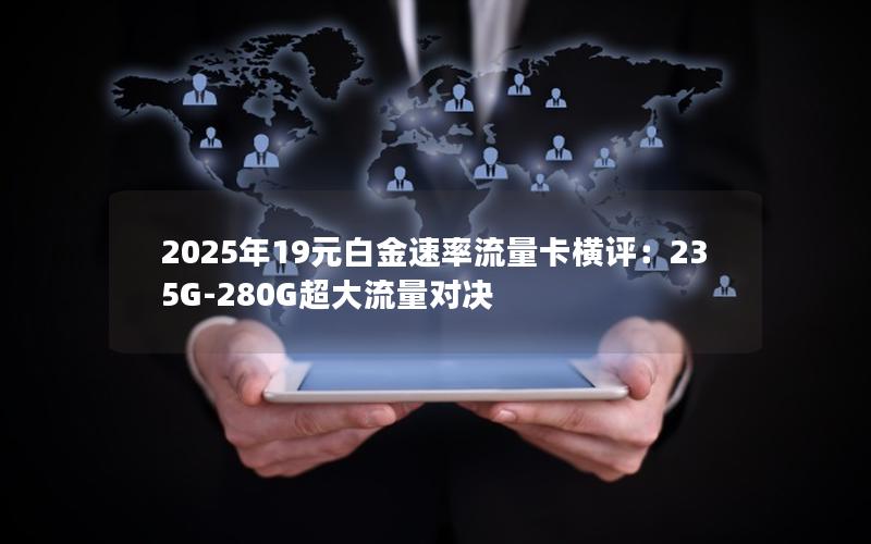 2025年19元白金速率流量卡横评：235G-280G超大流量对决