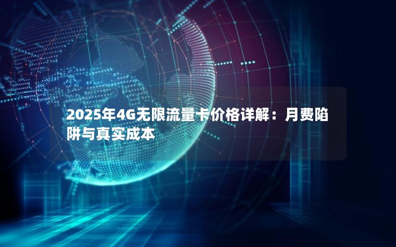 2025年4G无限流量卡价格详解：月费陷阱与真实成本