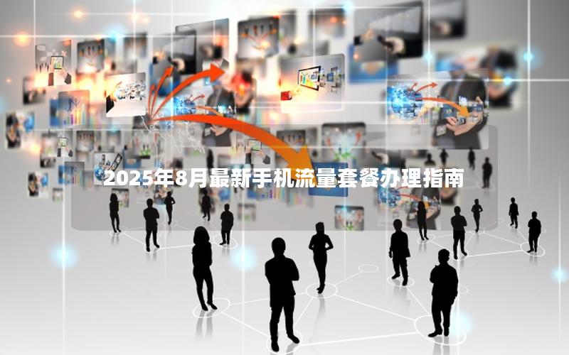 2025年8月最新手机流量套餐办理指南