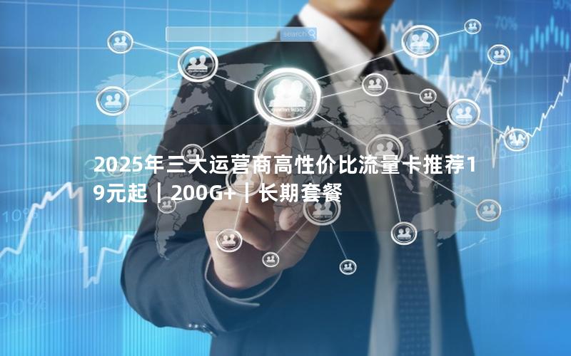 2025年三大运营商高性价比流量卡推荐19元起｜200G+｜长期套餐