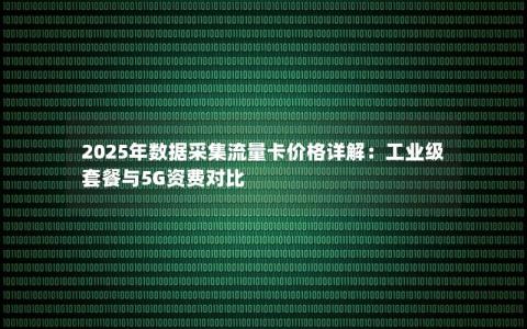 2025年数据采集流量卡价格详解：工业级套餐与5G资费对比