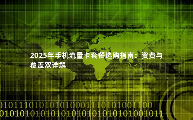 2025年手机流量卡套餐选购指南：资费与覆盖双详解