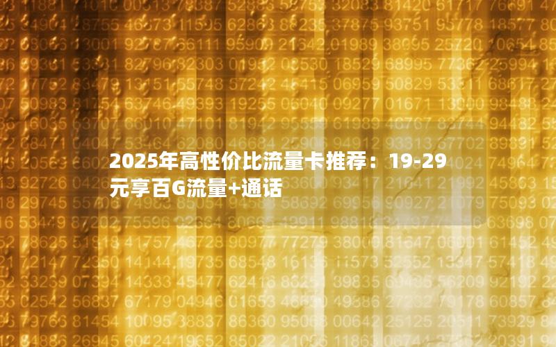2025年高性价比流量卡推荐：19-29元享百G流量+通话