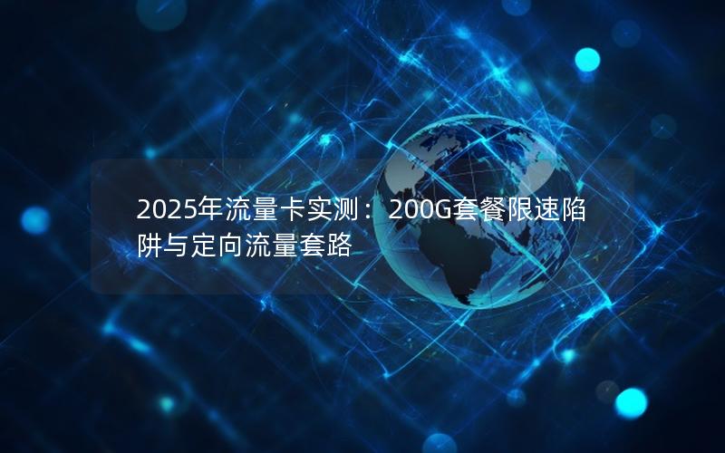 2025年流量卡实测：200G套餐限速陷阱与定向流量套路