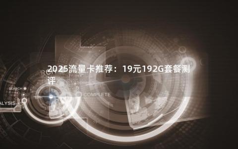 2025流量卡推荐：19元192G套餐测评