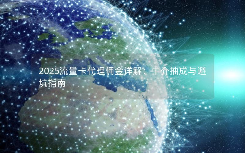 2025流量卡代理佣金详解：中介抽成与避坑指南