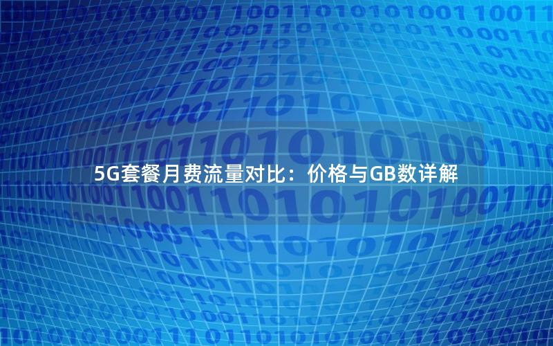 5G套餐月费流量对比：价格与GB数详解