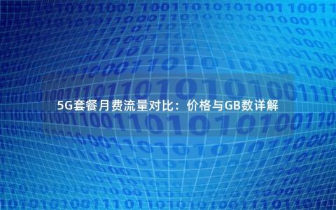 5G套餐月费流量对比：价格与GB数详解