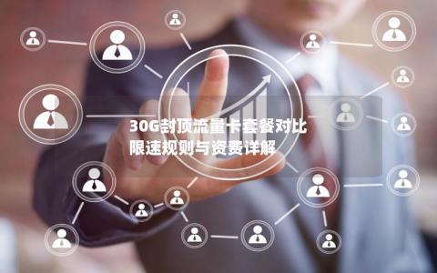 30G封顶流量卡套餐对比  限速规则与资费详解
