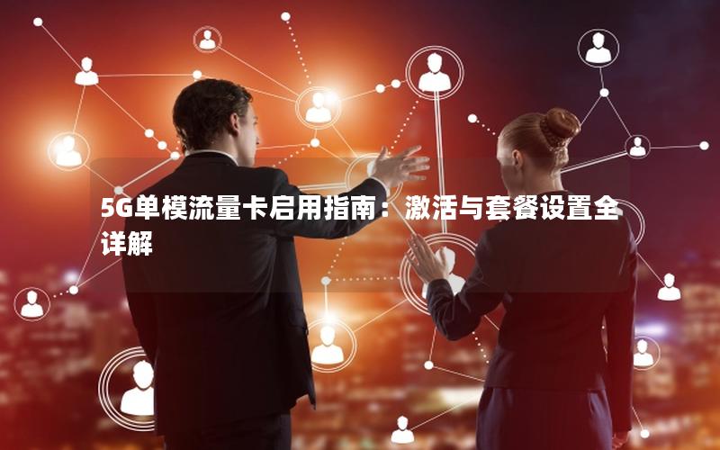 5G单模流量卡启用指南：激活与套餐设置全详解