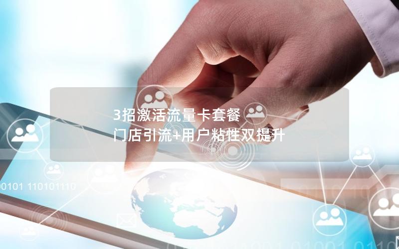 3招激活流量卡套餐  门店引流+用户粘性双提升