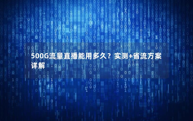 500G流量直播能用多久？实测+省流方案详解