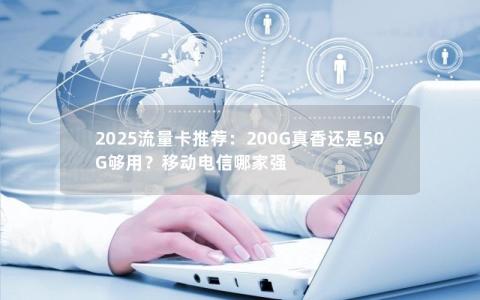 2025流量卡推荐：200G真香还是50G够用？移动电信哪家强