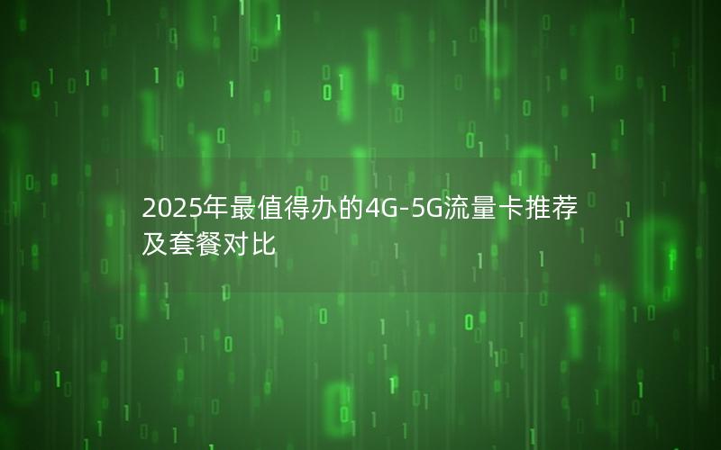 2025年最值得办的4G-5G流量卡推荐及套餐对比