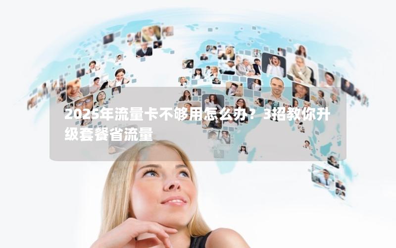 2025年流量卡不够用怎么办？3招教你升级套餐省流量