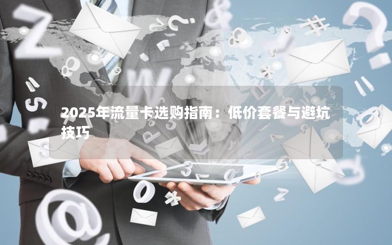 2025年流量卡选购指南：低价套餐与避坑技巧