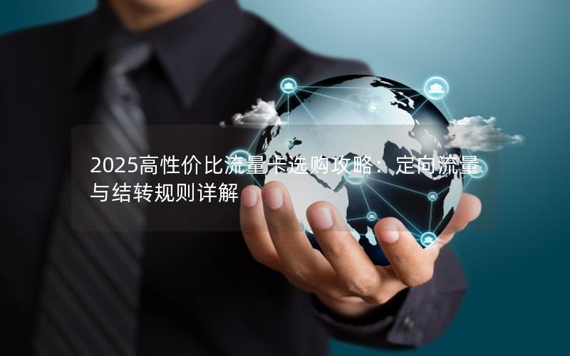 2025高性价比流量卡选购攻略：定向流量与结转规则详解