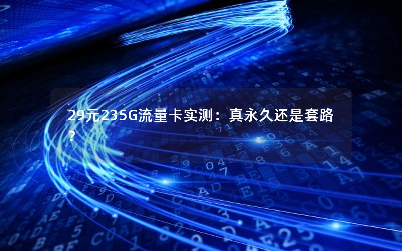 29元235G流量卡实测：真永久还是套路？