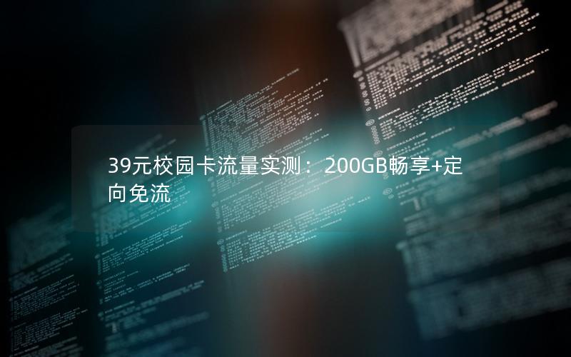 39元校园卡流量实测：200GB畅享+定向免流