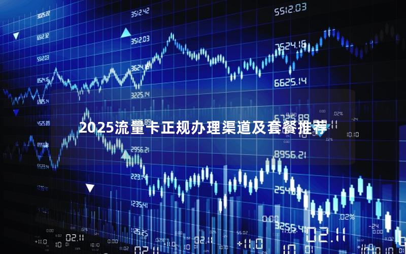 2025流量卡正规办理渠道及套餐推荐