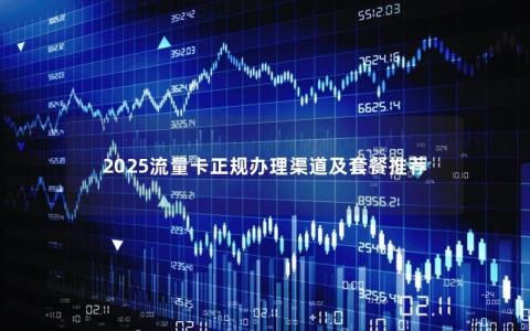 2025流量卡正规办理渠道及套餐推荐