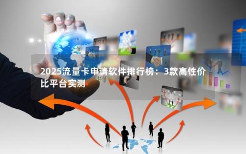 2025流量卡申请软件排行榜：3款高性价比平台实测