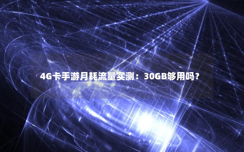 4G卡手游月耗流量实测：30GB够用吗？