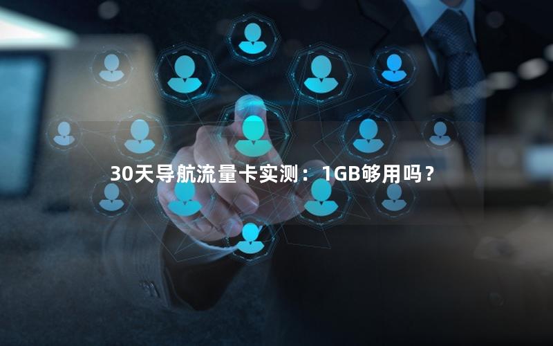 30天导航流量卡实测：1GB够用吗？