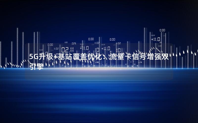 5G升级+基站覆盖优化：流量卡信号增强双引擎