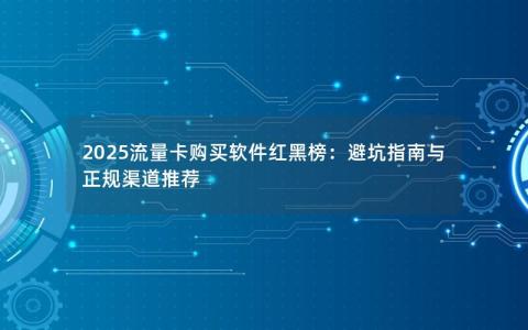 2025流量卡购买软件红黑榜：避坑指南与正规渠道推荐