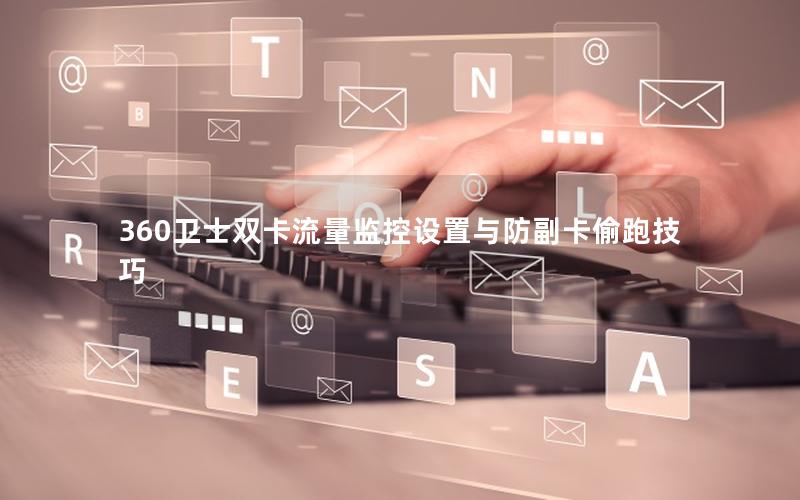 360卫士双卡流量监控设置与防副卡偷跑技巧