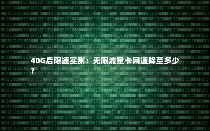 40G后限速实测：无限流量卡网速降至多少？