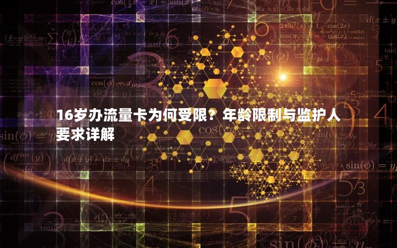 16岁办流量卡为何受限？年龄限制与监护人要求详解
