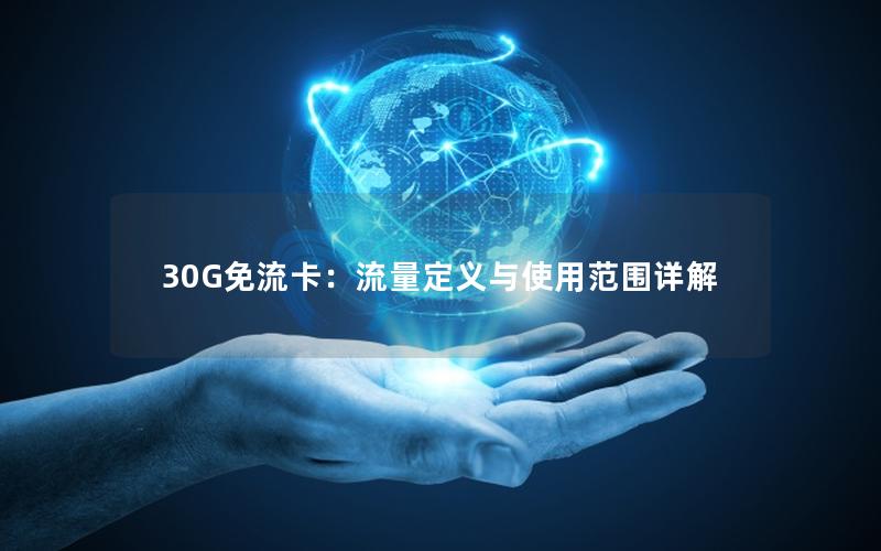 30G免流卡：流量定义与使用范围详解