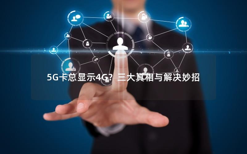 5G卡总显示4G？三大真相与解决妙招