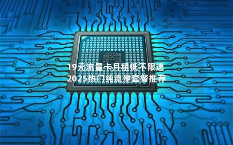 19元流量卡月租低不限速  2025热门纯流量套餐推荐