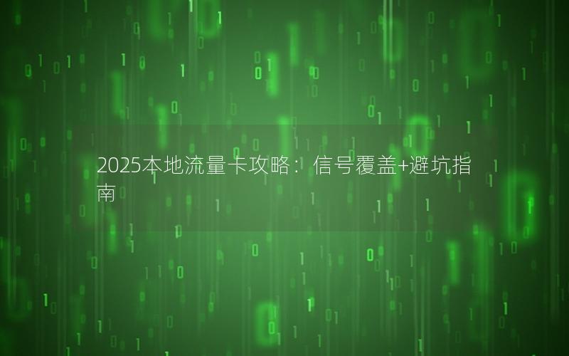 2025本地流量卡攻略：信号覆盖+避坑指南