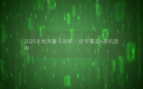 2025本地流量卡攻略：信号覆盖+避坑指南