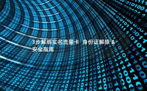 3步解绑实名流量卡  身份证解除 & 安全指南