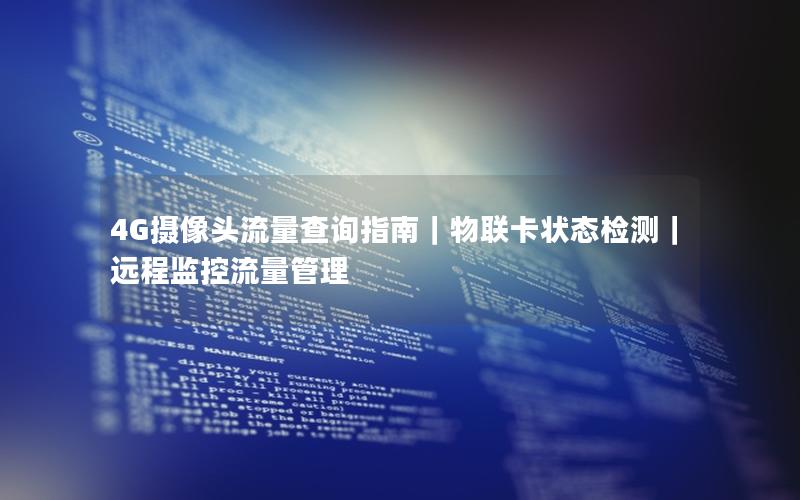 4G摄像头流量查询指南｜物联卡状态检测｜远程监控流量管理