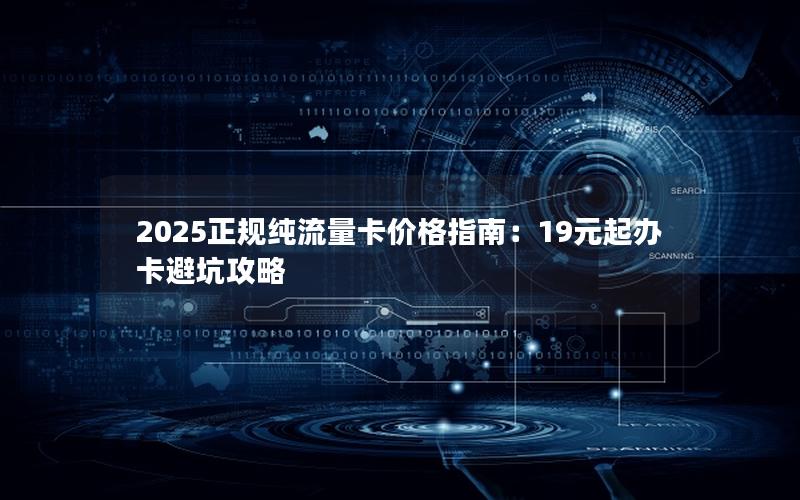 2025正规纯流量卡价格指南：19元起办卡避坑攻略