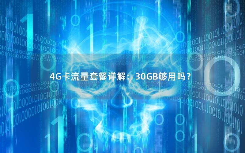 4G卡流量套餐详解：30GB够用吗？