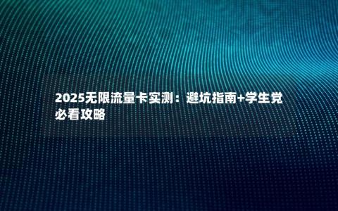 2025无限流量卡实测：避坑指南+学生党必看攻略