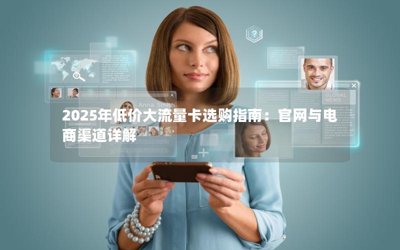 2025年低价大流量卡选购指南：官网与电商渠道详解