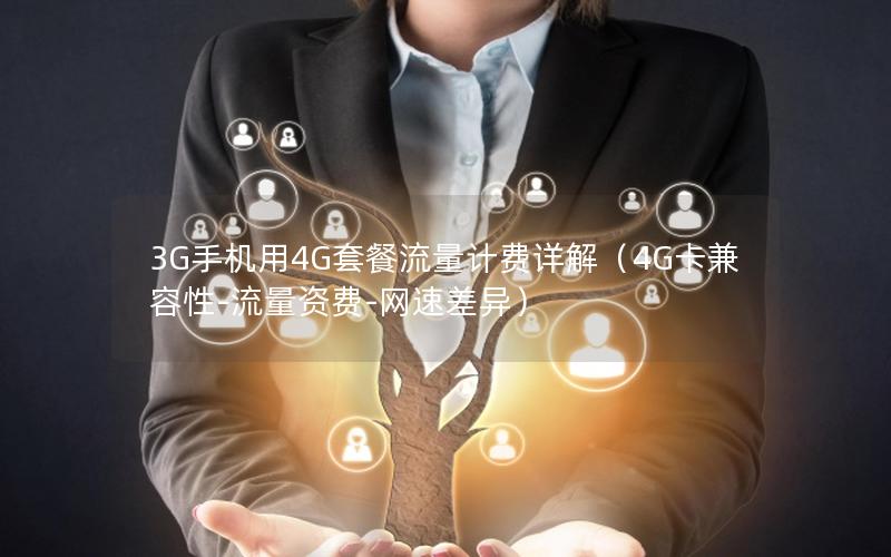 3G手机用4G套餐流量计费详解（4G卡兼容性-流量资费-网速差异）