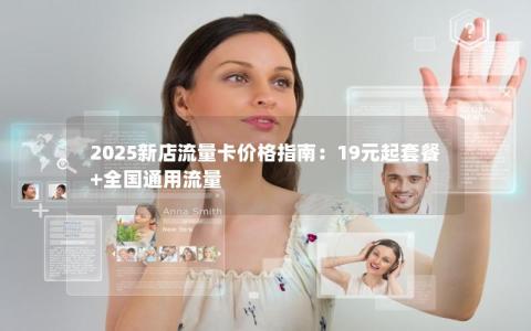 2025新店流量卡价格指南：19元起套餐+全国通用流量