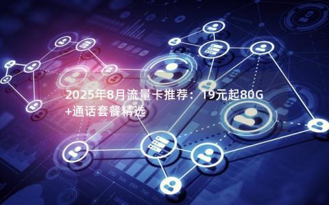 2025年8月流量卡推荐：19元起80G+通话套餐精选